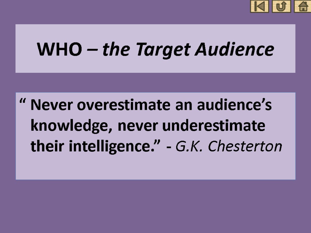 WHO – the Target Audience “ Never overestimate an audience’s knowledge, never underestimate their